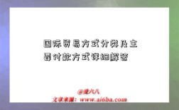 国际贸易方式分类及主要付款方式详细解答