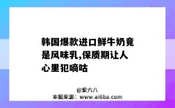 韩国爆款进口鲜牛奶竟是风味乳,保质期让人心里犯嘀咕（韩国 鲜奶）