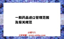 一般药品进口管理范围及报关规范（一般药品进出口管理报关规范有哪些要求）
