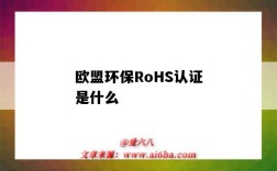 欧盟环保RoHS认证是什么（欧盟rohs认证是否为环保标准）
