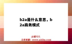 b2a是什么意思，b2a商务模式（b2a是什么商业模式）