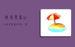 跨境电商ipo,跨境电商IPO第一股