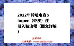 2022年跨境电商Shopee（虾皮）注册入驻流程（图文详解）（shopee虾皮网怎么注册开店极速入驻）