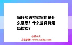保持船级检验指的是什么意思？什么是保持船级检验？