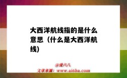 大西洋航线指的是什么意思（什么是大西洋航线)