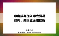 印度放弃加入印太贸易谈判，美国正面临挫折