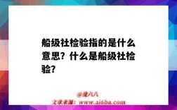 船级社检验指的是什么意思？什么是船级社检验？