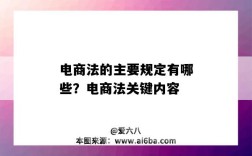 电商法的主要规定有哪些？电商法关键内容（电商法的内容是什么）