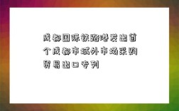 成都国际铁路港发出首个成都市域外市场采购贸易出口专列