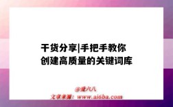 干货分享|手把手教你创建高质量的关键词库（关键词词库制作）