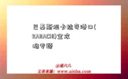 巴基斯坦卡拉奇港口(KARACHI)全攻略专题