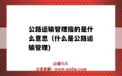 公路运输管理指的是什么意思（什么是公路运输管理)