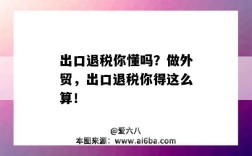 出口退税你懂吗？做外贸，出口退税你得这么算！（外贸出口退税是退的什么税）
