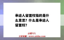 承运人留置权指的是什么意思？什么是承运人留置权？