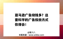 亚马逊广告烧钱多？这套科学的广告投放方式你得会！（亚马逊广告烧钱厉害）