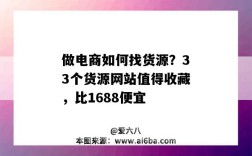 做电商如何找货源？33个货源网站值得收藏，比1688便宜（电商平台找货源）