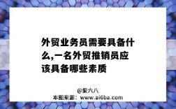 外贸业务员需要具备什么,一名外贸推销员应该具备哪些素质