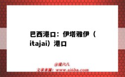 巴西港口：伊塔雅伊（itajai）港口（itajai是巴西的哪个港口）