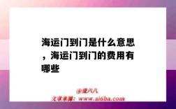 海运门到门是什么意思，海运门到门的费用有哪些（海运门到门费用包括哪些费用）