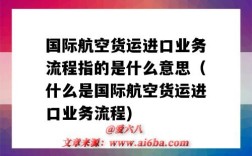 国际航空货运进口业务流程指的是什么意思（什么是国际航空货运进口业务流程)