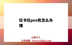 拉卡拉pos机怎么办理（个人拉卡拉pos机怎么办理）