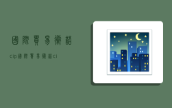 国际贸易术语cip,国际贸易术语cip是什么意思
