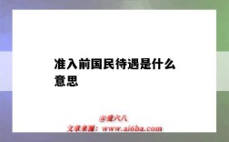 准入前国民待遇是什么意思（准入前国民待遇是指什么）