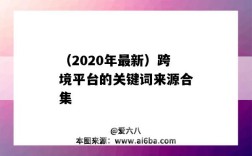（2020年最新）跨境平台的关键词来源合集（2020跨境电商关键词）