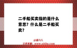 二手船买卖指的是什么意思？什么是二手船买卖？