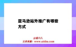 亚马逊站外推广有哪些方式（亚马逊站外推广是什么）