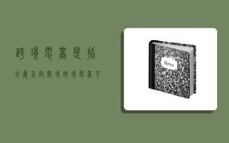 跨境电商是指分属不同关境,跨境电商可分为什么