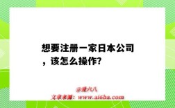 想要注册一家日本公司，该怎么操作？（在日本如何注册公司）