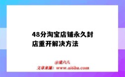 48分淘宝店铺永久封店重开解决方法（淘宝48分永久封店重开教程）