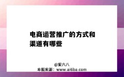 电商运营推广的方式和渠道有哪些（什么是电商运营推广）