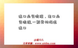 进口业务流程，出口业务流程,一般货物海运进口