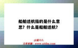 船舶适航指的是什么意思？什么是船舶适航？