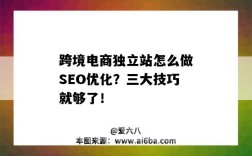 跨境电商独立站怎么做SEO优化？三大技巧就够了！（跨境电商SEO有哪些方法）