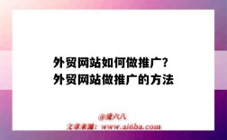 外贸网站如何做推广？外贸网站做推广的方法（外贸网站怎么做推广）