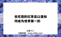 肯尼亚的红茶出口是如何成为世界第一的