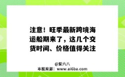 注意！旺季最新跨境海运船期来了，这几个交货时间、价格值得关注（国际海运船期）