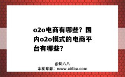 o2o电商有哪些？国内o2o模式的电商平台有哪些？（O2O模式的电商平台有哪些）