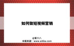 如何做短视频营销（如何做短视频营销技巧）