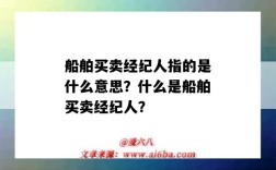 船舶买卖经纪人指的是什么意思？什么是船舶买卖经纪人？