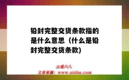 铅封完整交货条款指的是什么意思（什么是铅封完整交货条款)