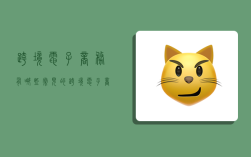 跨境电子商务有哪些,常见的跨境电子商务有哪些