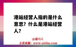 港站经营人指的是什么意思？什么是港站经营人？