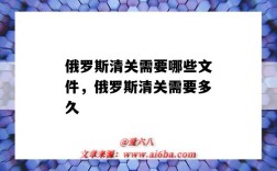 俄罗斯清关需要哪些文件，俄罗斯清关需要多久（俄罗斯清关需要什么资料）