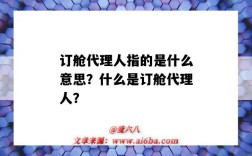 订舱代理人指的是什么意思？什么是订舱代理人？