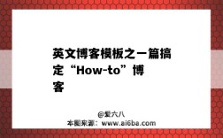 英文博客模板之一篇搞定“How-to”博客（英文博客范文）