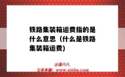 铁路集装箱运费指的是什么意思（什么是铁路集装箱运费)
